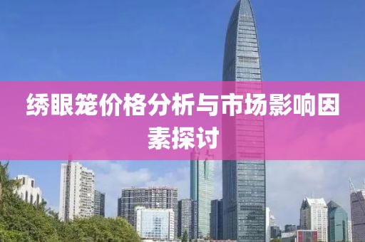 绣眼笼价格分析与市场影响因素探讨