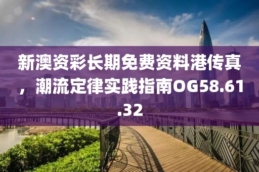 新澳资彩长期免费资料港传真，潮流定律实践指南OG58.61.32