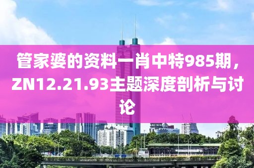 管家婆的资料一肖中特985期，ZN12.21.93主题深度剖析与讨论