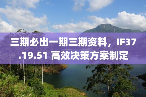 三期必出一期三期资料，IF37.19.51 高效决策方案制定