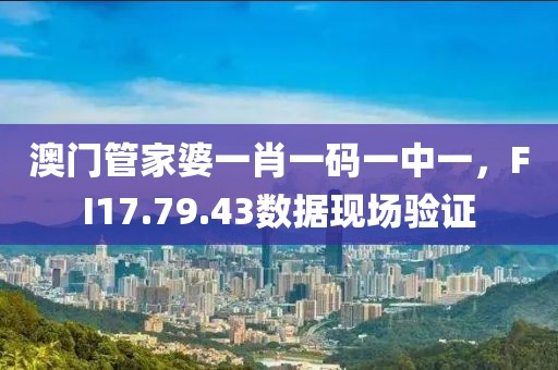澳门管家婆一肖一码一中一，FI17.79.43数据现场验证