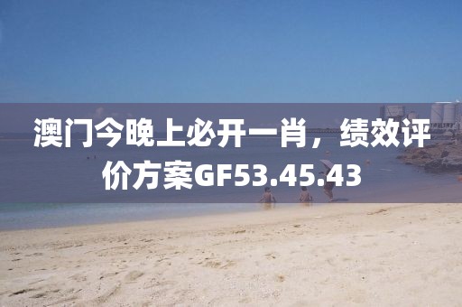 澳门今晚上必开一肖，绩效评价方案GF53.45.43