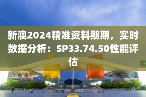 新澳2024精准资料期期，实时数据分析：SP33.74.50性能评估