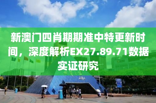新澳门四肖期期准中特更新时间，深度解析EX27.89.71数据实证研究