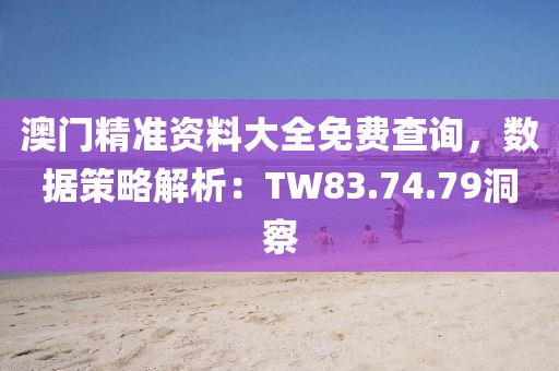 澳门精准资料大全免费查询，数据策略解析：TW83.74.79洞察