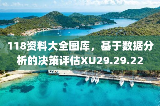 118资料大全图库，基于数据分析的决策评估XU29.29.22