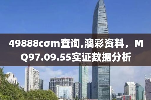 49888cσm查询,澳彩资料，MQ97.09.55实证数据分析