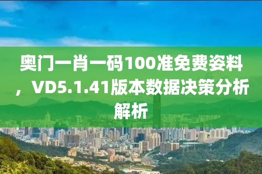 奥门一肖一码100准免费姿料，VD5.1.41版本数据决策分析解析