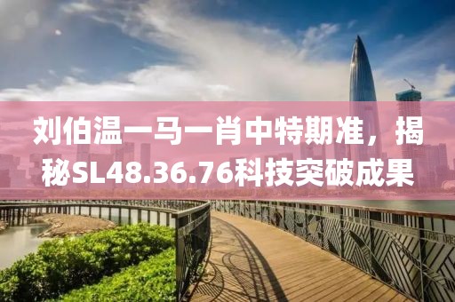 刘伯温一马一肖中特期准，揭秘SL48.36.76科技突破成果