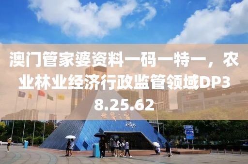澳门管家婆资料一码一特一，农业林业经济行政监管领域DP38.25.62