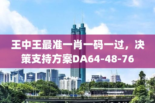 王中王最准一肖一码一过，决策支持方案DA64-48-76