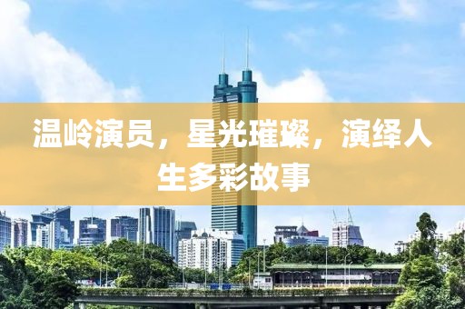 温岭演员，星光璀璨，演绎人生多彩故事