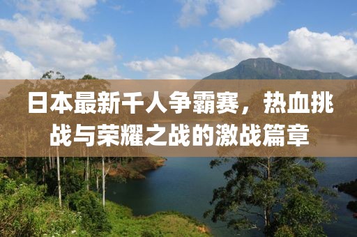 日本最新千人争霸赛，热血挑战与荣耀之战的激战篇章