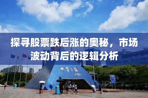 探寻股票跌后涨的奥秘，市场波动背后的逻辑分析