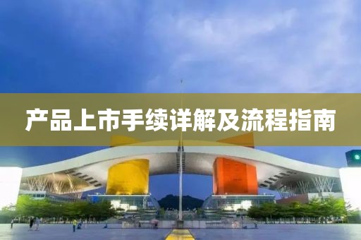产品上市手续详解及流程指南