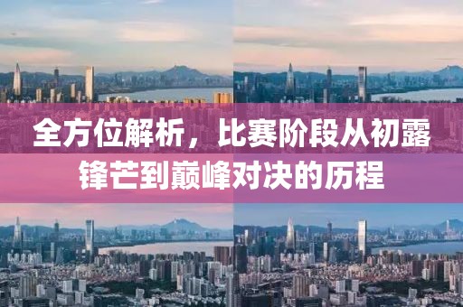 全方位解析，比赛阶段从初露锋芒到巅峰对决的历程
