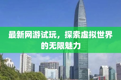 最新网游试玩，探索虚拟世界的无限魅力