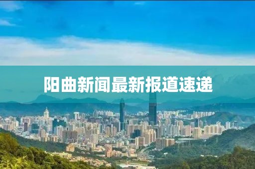 阳曲新闻最新报道速递