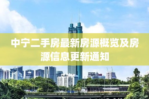 中宁二手房最新房源概览及房源信息更新通知