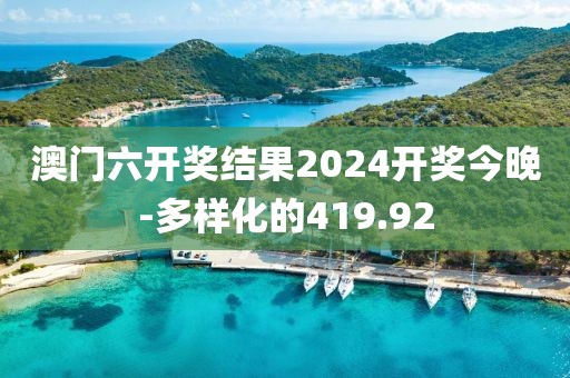 澳门六开奖结果2024开奖今晚-多样化的419.92