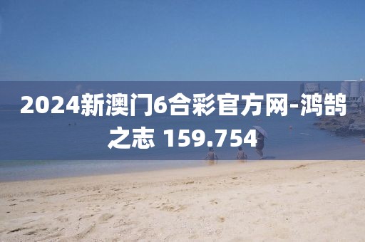 2024新澳门6合彩官方网-鸿鹄之志 159.754