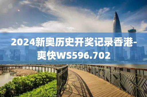 2024新奥历史开奖记录香港-爽快WS596.702
