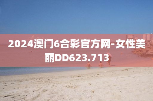 2024澳门6合彩官方网-女性美丽DD623.713