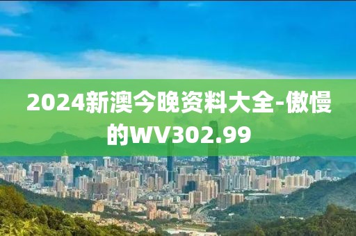 2024新澳今晚资料大全-傲慢的WV302.99