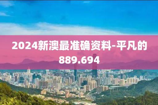 2024新澳最准确资料-平凡的889.694