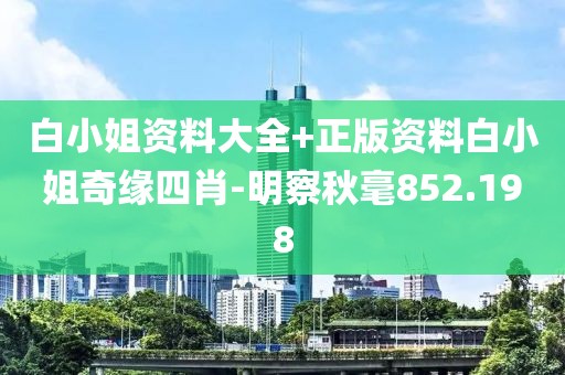 白小姐资料大全+正版资料白小姐奇缘四肖-明察秋毫852.198
