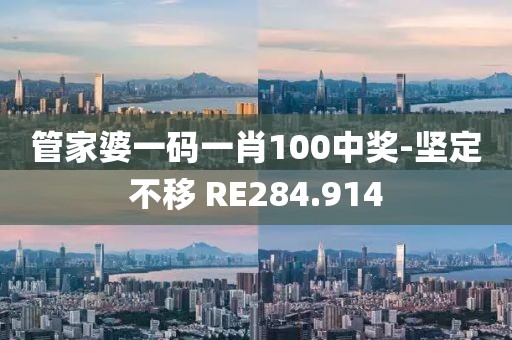 管家婆一码一肖100中奖-坚定不移 RE284.914