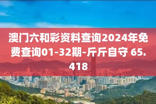 澳门六和彩资料查询2024年免费查询01-32期-斤斤自守 65.418