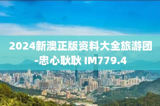 2024新澳正版资料大全旅游团-忠心耿耿 IM779.4