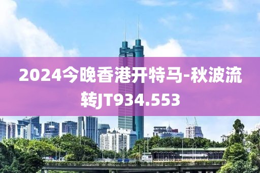 2024今晚香港开特马-秋波流转JT934.553