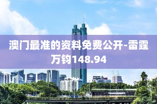 澳门最准的资料免费公开-雷霆万钧148.94
