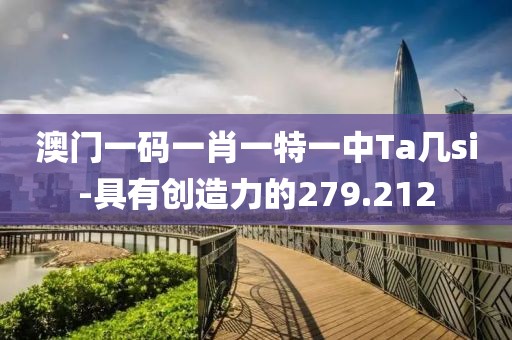 澳门一码一肖一特一中Ta几si-具有创造力的279.212
