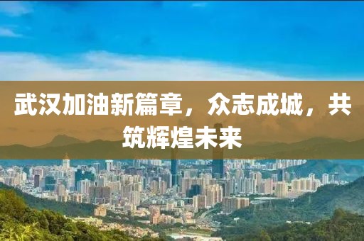 武汉加油新篇章，众志成城，共筑辉煌未来