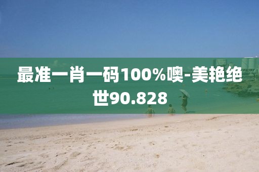 最准一肖一码100%噢-美艳绝世90.828