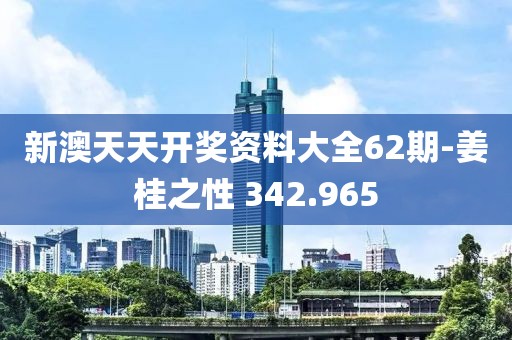 新澳天天开奖资料大全62期-姜桂之性 342.965