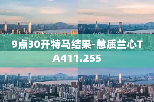 9点30开特马结果-慧质兰心TA411.255