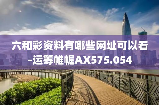 六和彩资料有哪些网址可以看-运筹帷幄AX575.054