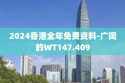 2024香港全年免费资料-广阔的WT147.409