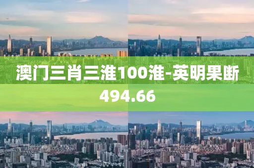 澳门三肖三淮100淮-英明果断494.66