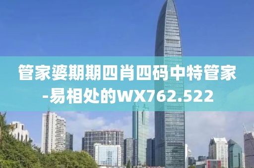 管家婆期期四肖四码中特管家-易相处的WX762.522