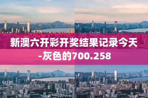 新澳六开彩开奖结果记录今天-灰色的700.258