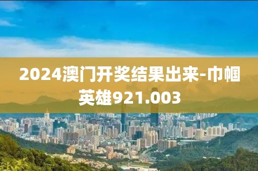 2024澳门开奖结果出来-巾帼英雄921.003