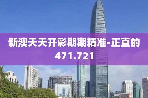 新澳天天开彩期期精准-正直的471.721