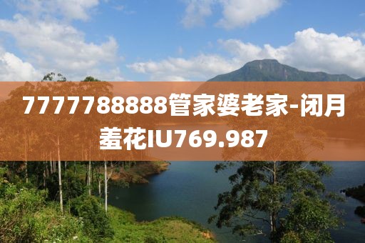 7777788888管家婆老家-闭月羞花IU769.987