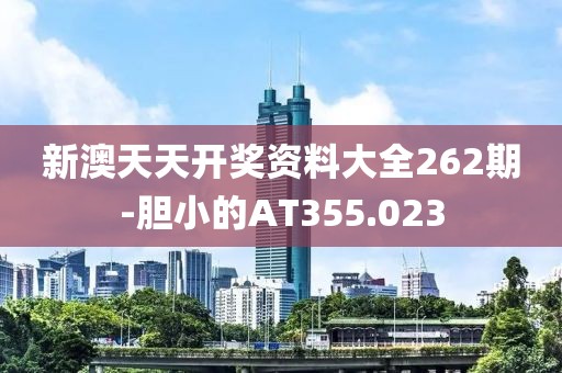 新澳天天开奖资料大全262期-胆小的AT355.023