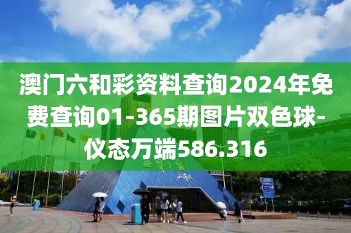 澳门六和彩资料查询2024年免费查询01-365期图片双色球-仪态万端586.316